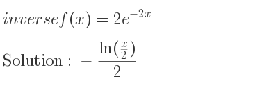 The inverse of f(x)=2e^{-2x} is -(ln(x/2))/2
